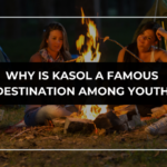 Why is Kasol a Famous Destination Among Youth?