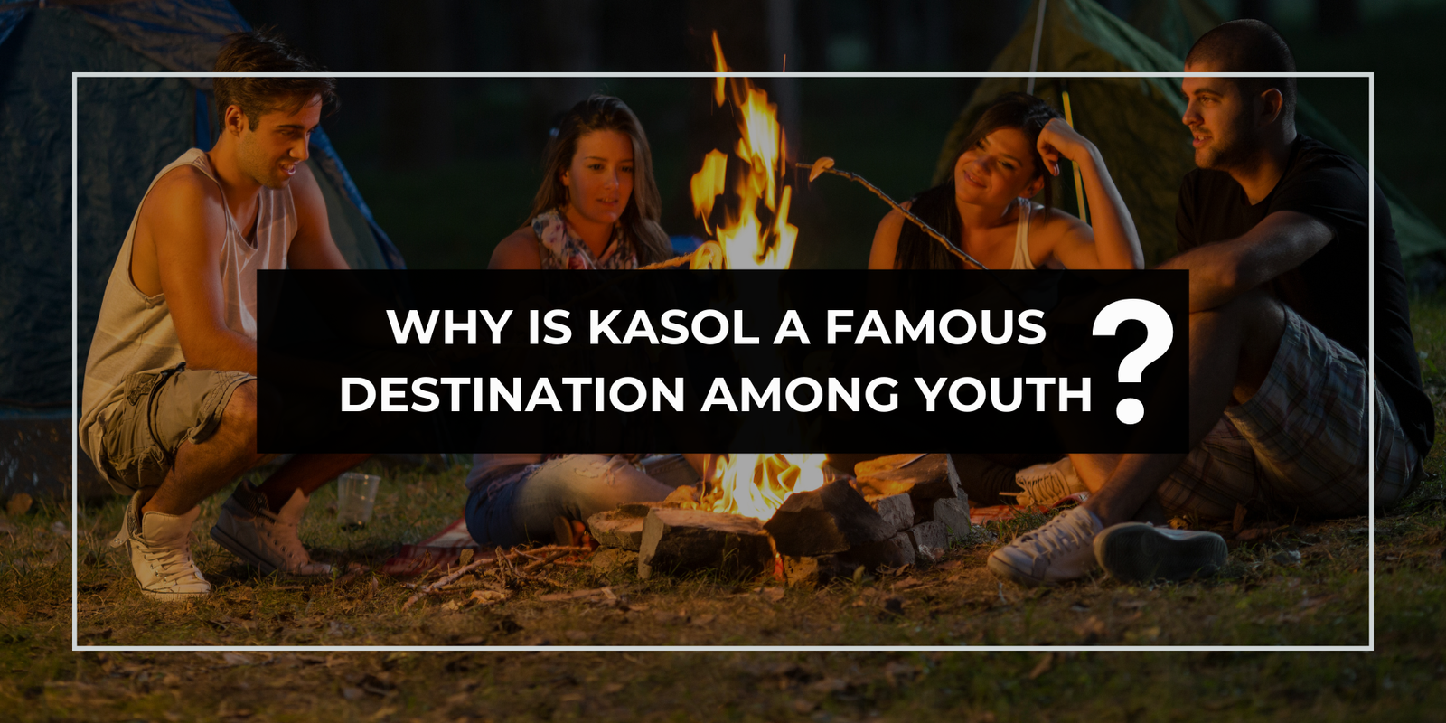 Why is Kasol a Famous Destination Among Youth?